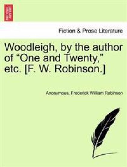 Woodleigh, by the Author of "One and Twenty," Etc. [F. W. Robinson.]