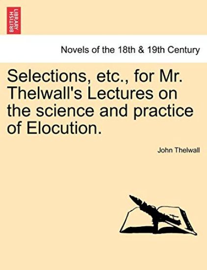 Selections, Etc., for Mr. Thelwall's Lectures on the Science and Practice of Elocution.