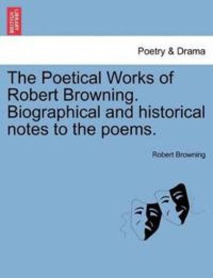 The Poetical Works of Robert Browning. Biographical and Historical Notes to the Poems. Vol. III.