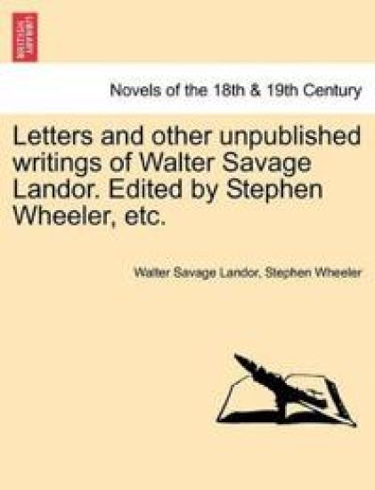 Letters and Other Unpublished Writings of Walter Savage Landor. Edited by Stephen Wheeler, Etc.