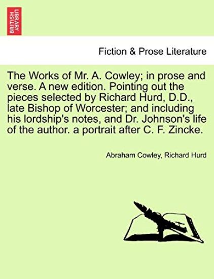 The Works of Mr. A. Cowley; In Prose and Verse. a New Edition. Pointing Out the Pieces Selected by Richard Hurd, D.D., Late Bishop of Worcester; And Including His Lordship's Notes, and Dr. Johnson's Life of the Author. a Portrait After C. F. Zincke.