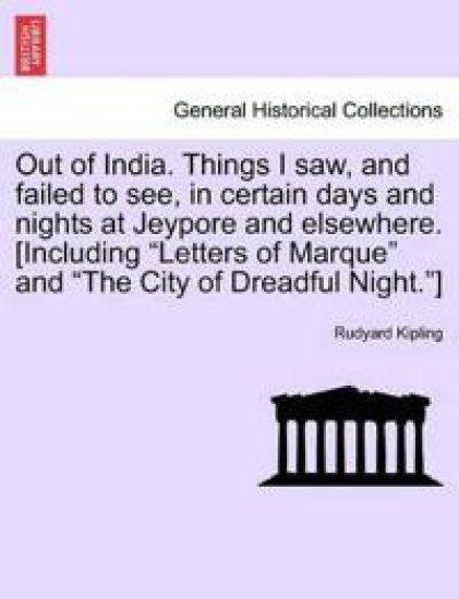 Out of India. Things I Saw, and Failed to See, in Certain Days and Nights at Jeypore and Elsewhere. [Including Letters of Marque and the City of Dreadful Night.]