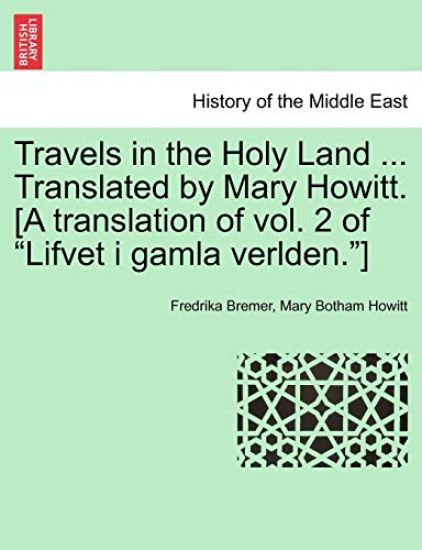 Travels in the Holy Land ... Translated by Mary Howitt. [A Translation of Vol. 2 of "Lifvet I Gamla Verlden."]