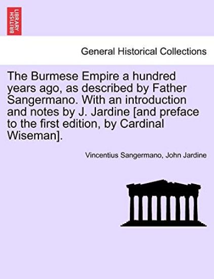The Burmese Empire a Hundred Years Ago, as Described by Father Sangermano. with an Introduction and Notes by J. Jardine [And Preface to the First Edition, by Cardinal Wiseman].