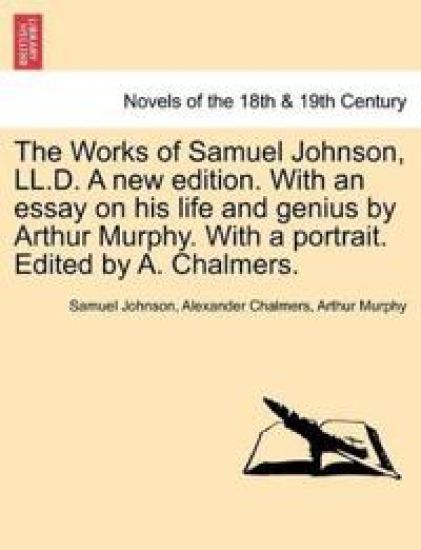The Works of Samuel Johnson, LL.D. a New Edition. with an Essay on His Life and Genius by Arthur Murphy. with a Portrait. Edited by A. Chalmers.