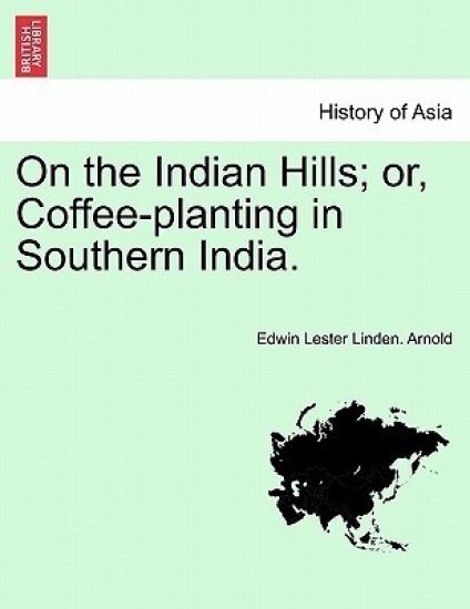 On the Indian Hills; Or, Coffee-Planting in Southern India.