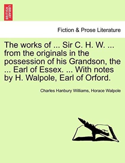 The works of ... Sir C. H. W. ... from the originals in the possession of his Grandson, the ... Earl of Essex. ... With notes by H. Walpole, Earl of Orford.