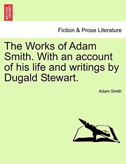 The Works of Adam Smith. With an account of his life and writings by Dugald Stewart.