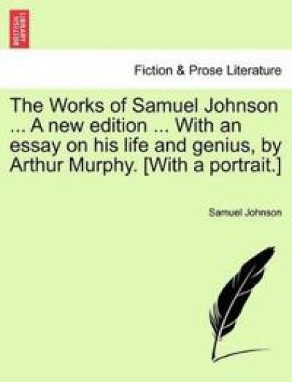 The Works of Samuel Johnson ... a New Edition ... with an Essay on His Life and Genius, by Arthur Murphy. [With a Portrait.] Volume the Fourth.