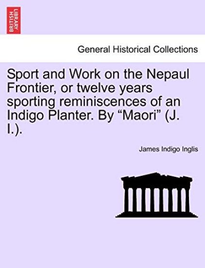 Sport and Work on the Nepaul Frontier, or Twelve Years Sporting Reminiscences of an Indigo Planter. by "Maori" (J. I.).