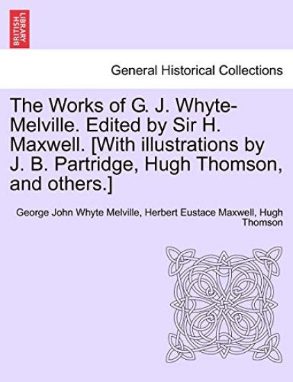 The Works of G. J. Whyte-Melville. Edited by Sir H. Maxwell. [With Illustrations by J. B. Partridge, Hugh Thomson, and Others.]