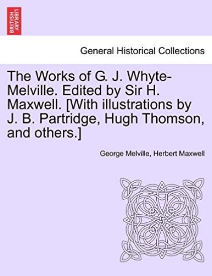 The Works of G. J. Whyte-Melville. Edited by Sir H. Maxwell. [With Illustrations by J. B. Partridge, Hugh Thomson, and Others.]