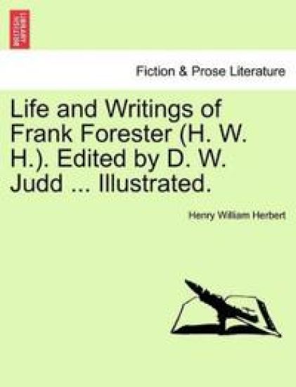 Life and Writings of Frank Forester (H. W. H.). Edited by D. W. Judd ... Illustrated.