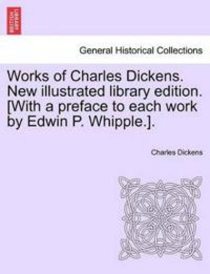Works of Charles Dickens. New Illustrated Library Edition. [With a Preface to Each Work by Edwin P. Whipple.].