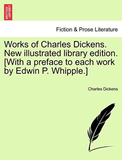 Works of Charles Dickens. New Illustrated Library Edition. [With a Preface to Each Work by Edwin P. Whipple.]