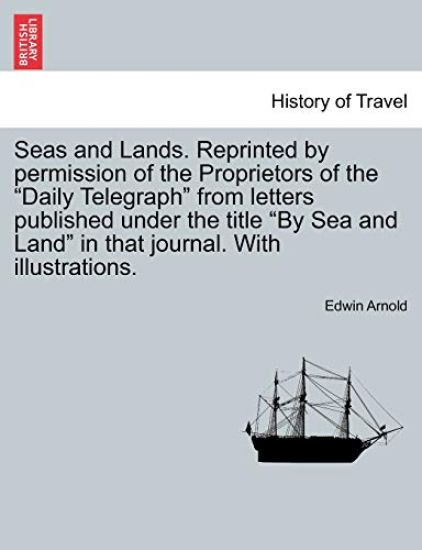 Seas and Lands. Reprinted by permission of the Proprietors of the "Daily Telegraph" from letters published under the title "By Sea and Land" in that journal. With illustrations.