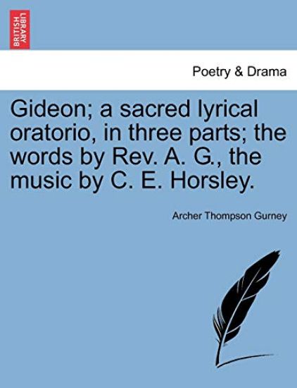 Gideon; A Sacred Lyrical Oratorio, in Three Parts; The Words by Rev. A. G., the Music by C. E. Horsley.