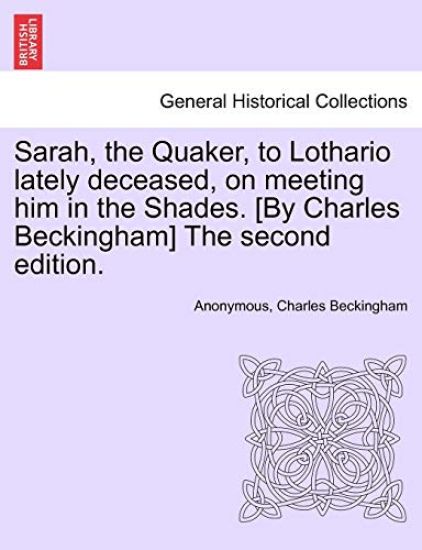 Sarah, the Quaker, to Lothario Lately Deceased, on Meeting Him in the Shades. [by Charles Beckingham] the Second Edition.