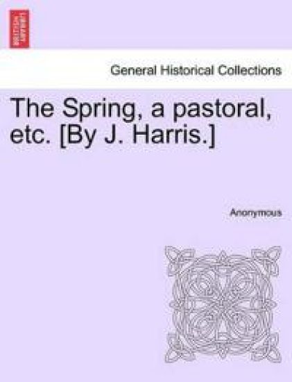 The Spring, a Pastoral, Etc. [by J. Harris.]