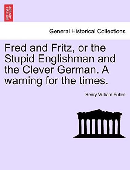 Fred and Fritz, or the Stupid Englishman and the Clever German. a Warning for the Times.