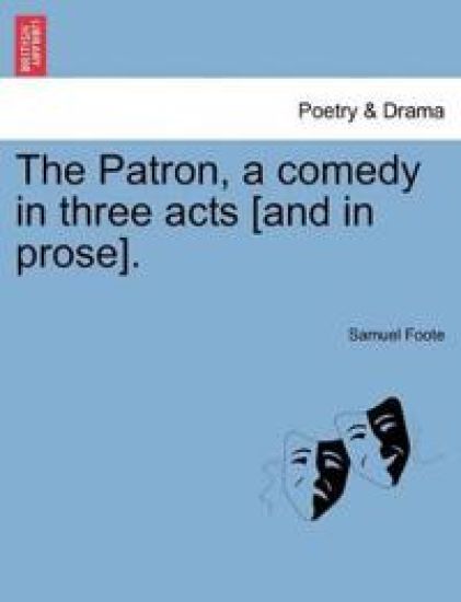 The Patron, a Comedy in Three Acts [And in Prose].