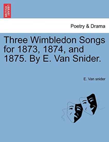Three Wimbledon Songs for 1873, 1874, and 1875. by E. Van Snider.