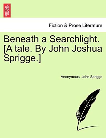 Beneath a Searchlight. [A Tale. by John Joshua Sprigge.]