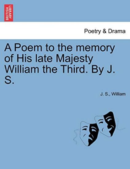 A Poem to the Memory of His Late Majesty William the Third. by J. S.