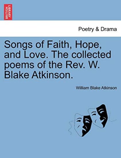 Songs of Faith, Hope, and Love. the Collected Poems of the REV. W. Blake Atkinson.