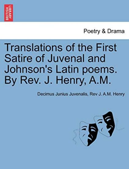 Translations of the First Satire of Juvenal and Johnson's Latin Poems. by REV. J. Henry, A.M.