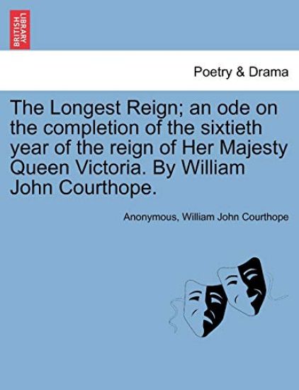 The Longest Reign; An Ode on the Completion of the Sixtieth Year of the Reign of Her Majesty Queen Victoria. by William John Courthope.