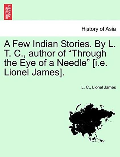 A Few Indian Stories. by L. T. C., Author of "Through the Eye of a Needle" [I.E. Lionel James].