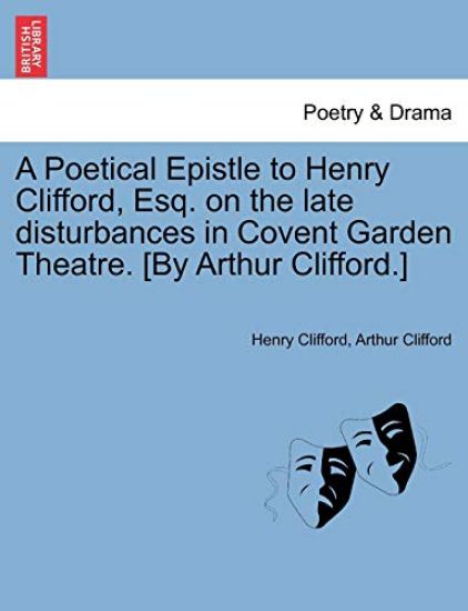 A Poetical Epistle to Henry Clifford, Esq. on the Late Disturbances in Covent Garden Theatre. [by Arthur Clifford.]
