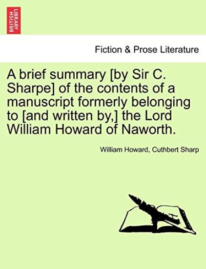 A Brief Summary [by Sir C. Sharpe] of the Contents of a Manuscript Formerly Belonging to [and Written By, ] the Lord William Howard of Naworth.