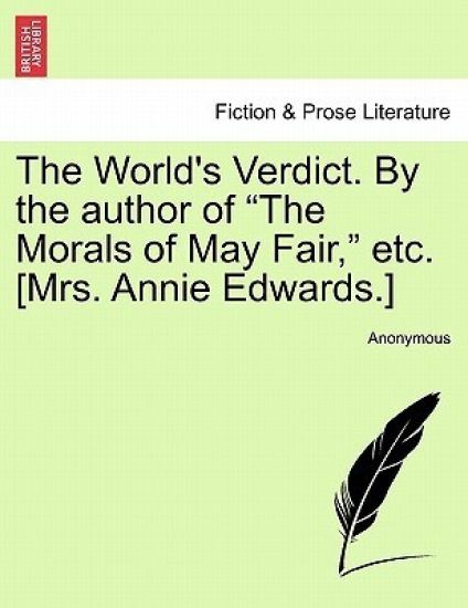 The World's Verdict. by the Author of "The Morals of May Fair," Etc. [Mrs. Annie Edwards.]