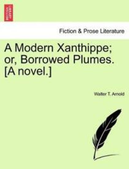 A Modern Xanthippe; Or, Borrowed Plumes. [A Novel.]