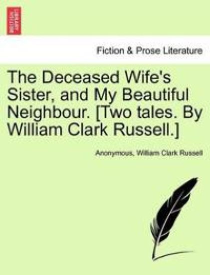 The Deceased Wife's Sister, and My Beautiful Neighbour. [Two Tales. by William Clark Russell.]