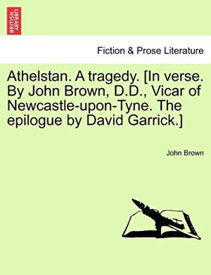 Athelstan. a Tragedy. [In Verse. by John Brown, D.D., Vicar of Newcastle-Upon-Tyne. the Epilogue by David Garrick.]