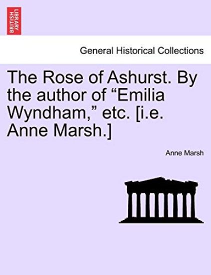 The Rose of Ashurst. by the Author of "Emilia Wyndham," Etc. [I.E. Anne Marsh.]