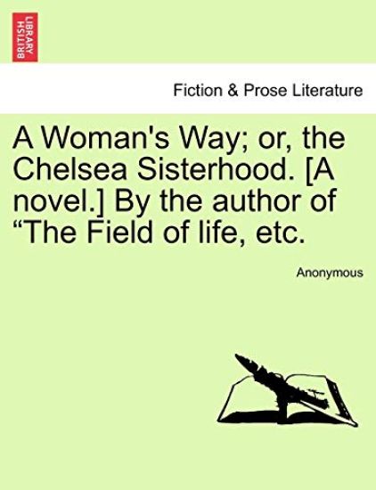 A Woman's Way; Or, the Chelsea Sisterhood. [A Novel.] by the Author of "The Field of Life, Etc.