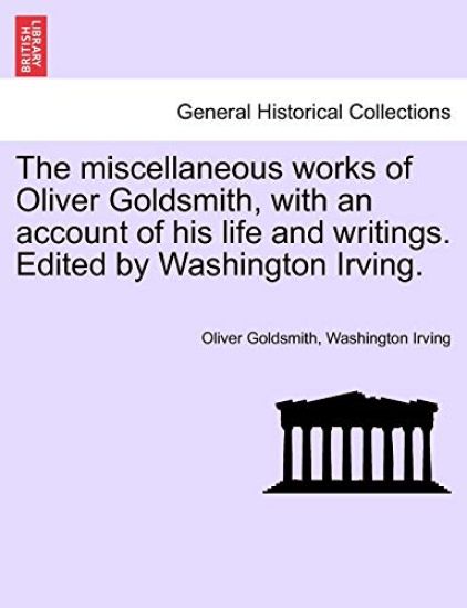 The Miscellaneous Works of Oliver Goldsmith, with an Account of His Life and Writings. Edited by Washington Irving.