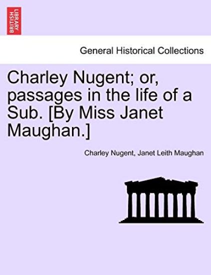 Charley Nugent; Or, Passages in the Life of a Sub. [By Miss Janet Maughan.]