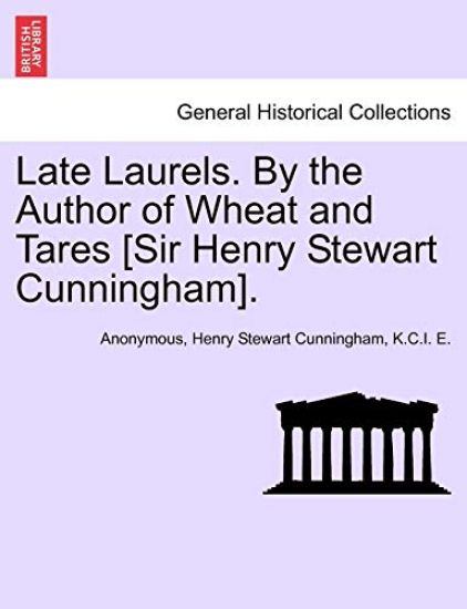 Late Laurels. by the Author of Wheat and Tares [Sir Henry Stewart Cunningham].