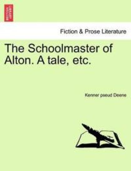 The Schoolmaster of Alton. a Tale, Etc.