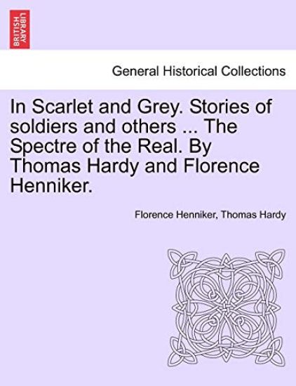 In Scarlet and Grey. Stories of Soldiers and Others ... the Spectre of the Real. by Thomas Hardy and Florence Henniker.