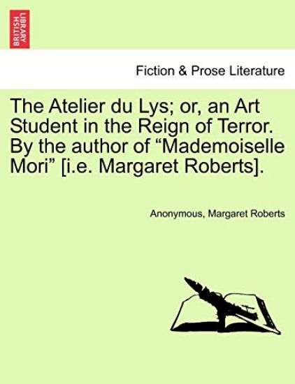 The Atelier Du Lys; Or, an Art Student in the Reign of Terror. by the Author of "Mademoiselle Mori" [I.E. Margaret Roberts].