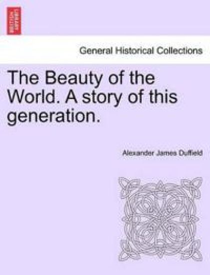 The Beauty of the World. a Story of This Generation.