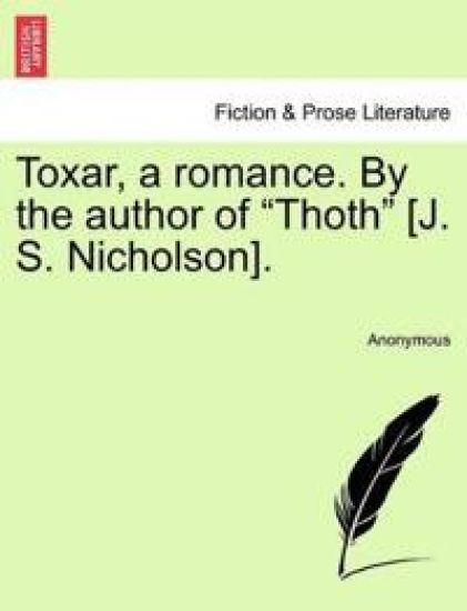 Toxar, a Romance. by the Author of "Thoth" [J. S. Nicholson].