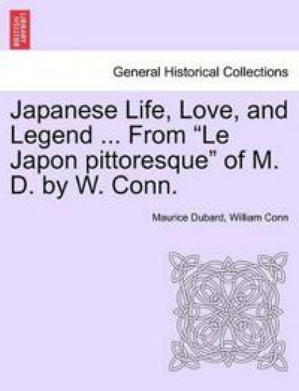 Japanese Life, Love, and Legend ... from "Le Japon Pittoresque" of M. D. by W. Conn.