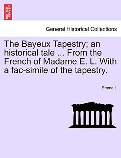 The Bayeux Tapestry; An Historical Tale ... from the French of Madame E. L. with a Fac-Simile of the Tapestry.